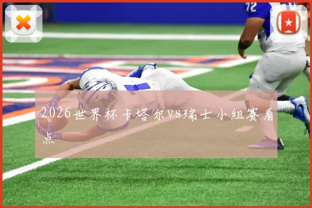 2026世界杯卡塔尔vs瑞士小组赛看点