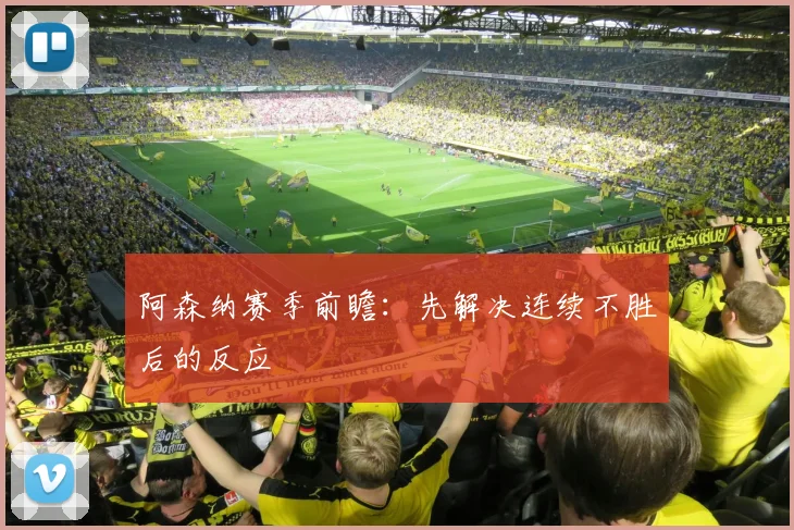 阿森纳赛季前瞻：先解决连续不胜后的反应