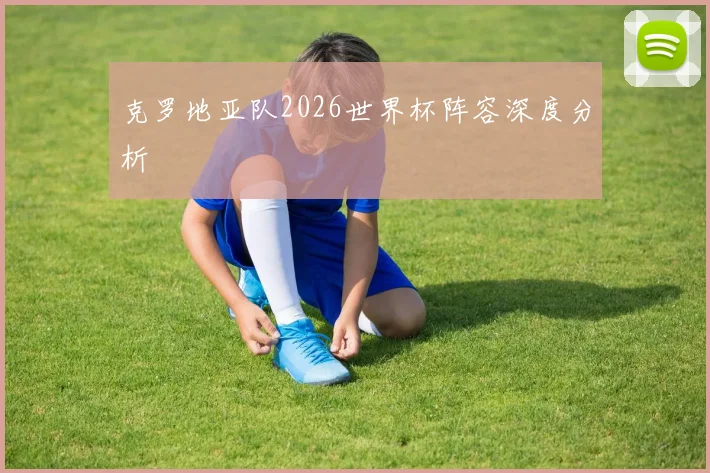 克罗地亚队2026世界杯阵容深度分析