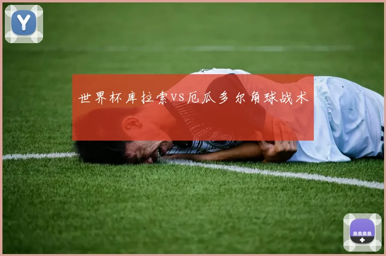 世界杯库拉索vs厄瓜多尔角球战术