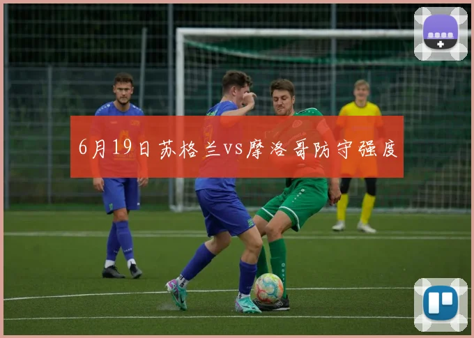 6月19日苏格兰vs摩洛哥防守强度