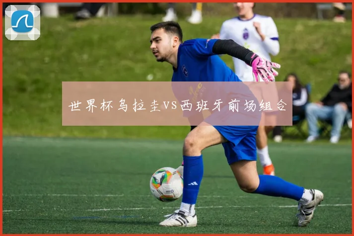 世界杯乌拉圭vs西班牙前场组合