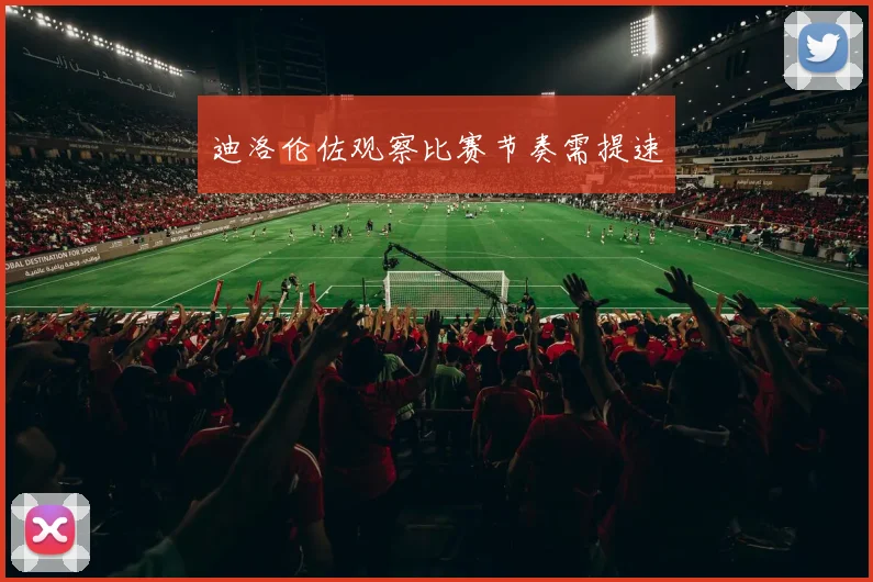 迪洛伦佐观察比赛节奏需提速