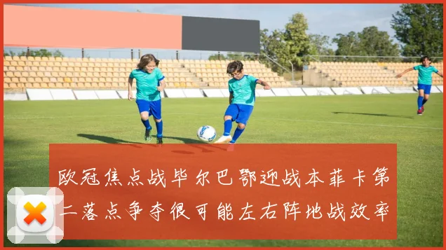 欧冠焦点战毕尔巴鄂迎战本菲卡第二落点争夺很可能左右阵地战效率