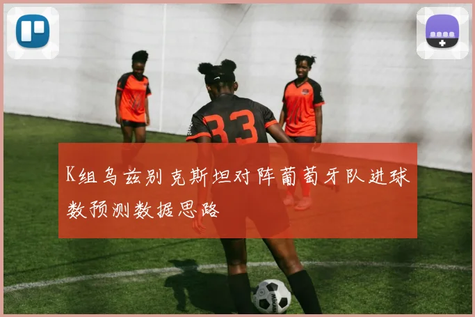 K组乌兹别克斯坦对阵葡萄牙队进球数预测数据思路