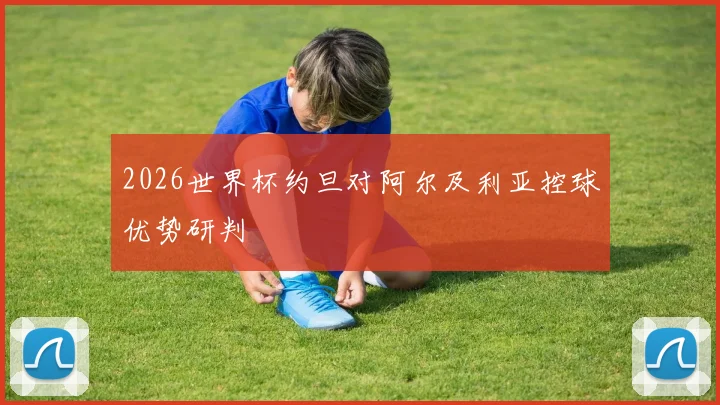 2026世界杯约旦对阿尔及利亚控球优势研判