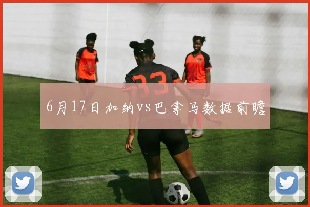 6月17日加纳vs巴拿马数据前瞻