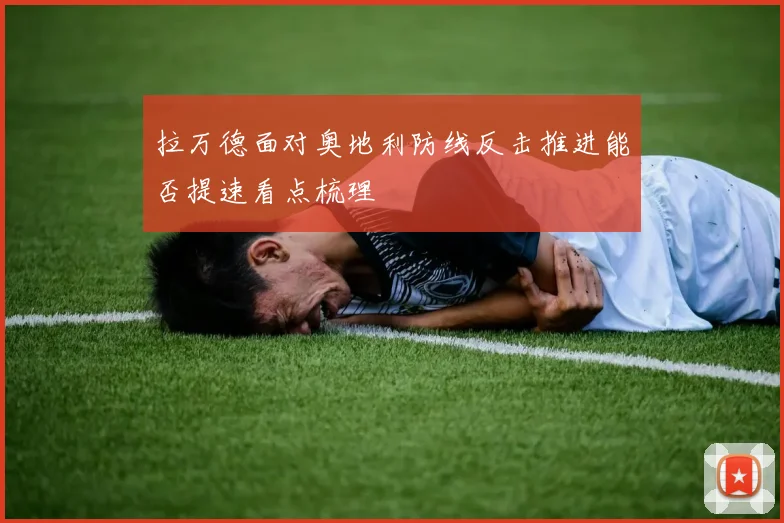 拉万德面对奥地利防线反击推进能否提速看点梳理