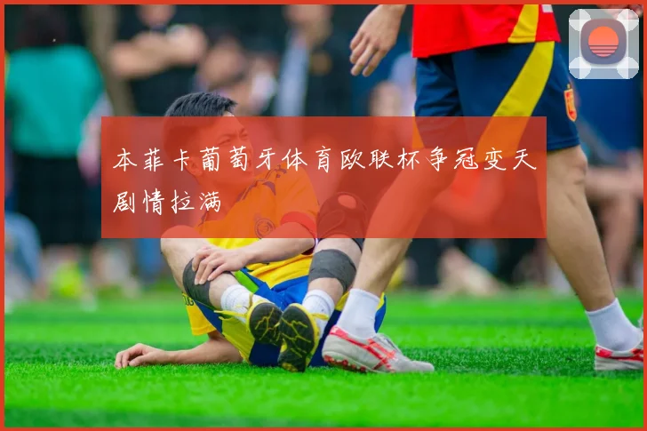 本菲卡葡萄牙体育欧联杯争冠变天剧情拉满