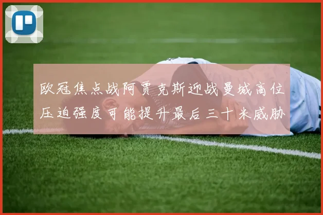 欧冠焦点战阿贾克斯迎战曼城高位压迫强度可能提升最后三十米威胁