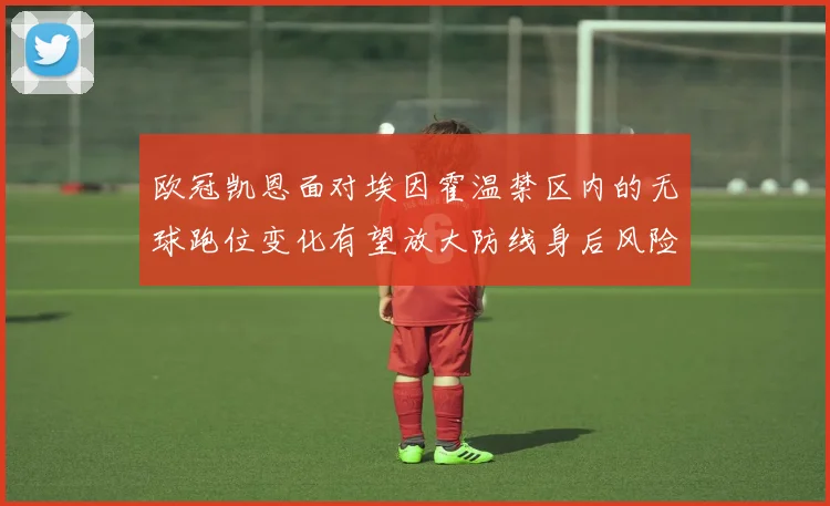 欧冠凯恩面对埃因霍温禁区内的无球跑位变化有望放大防线身后风险