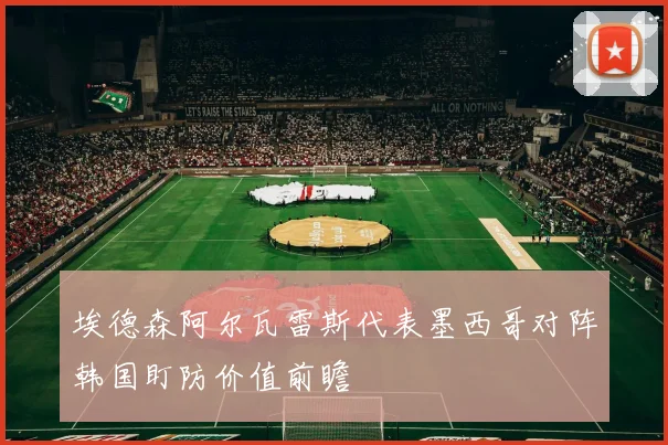 埃德森阿尔瓦雷斯代表墨西哥对阵韩国盯防价值前瞻
