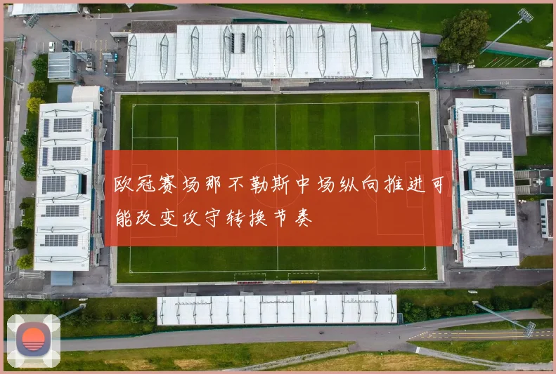 欧冠赛场那不勒斯中场纵向推进可能改变攻守转换节奏