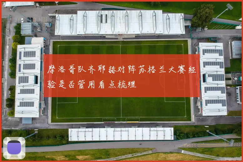 摩洛哥队齐耶赫对阵苏格兰大赛经验是否管用看点梳理