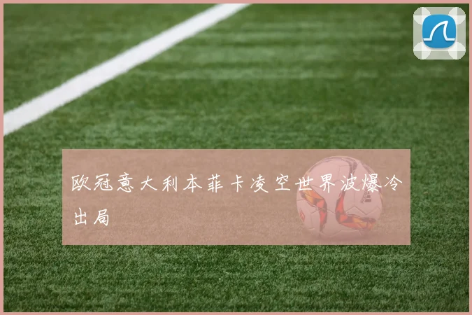 欧冠意大利本菲卡凌空世界波爆冷出局