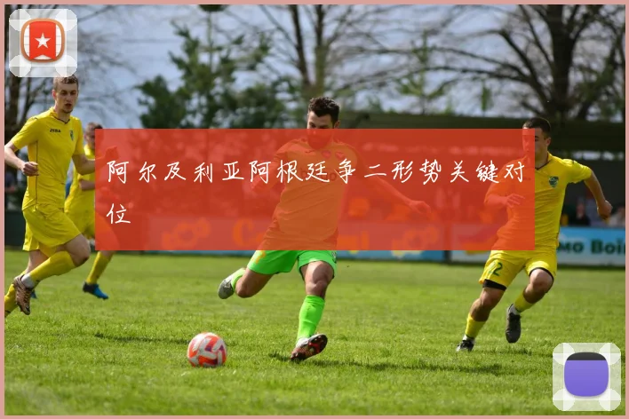 阿尔及利亚阿根廷争二形势关键对位