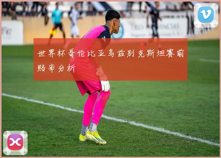 世界杯哥伦比亚乌兹别克斯坦赛前赔率分析